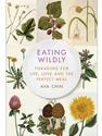 EATING WILDLY: FORAGING FOR LIFE, LOVE AND THE PERFECT MEAL