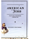 AMERICAN JESUS:HOW SON OF GOD BECAME...