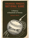 COLONIAL PROJECT, NATIONAL GAME : A HISTORY OF BASEBALL IN TAIWAN