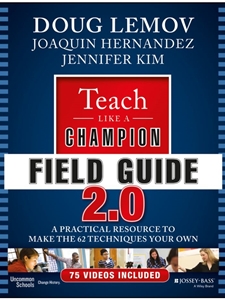 (FREE AT CWU LIBRARIES) TEACH LIKE A CHAMPION FIELD GUIDE 2.0: A PRACTICAL RESOURCE TO MAKE THE 62 TECHNIQUES YOUR OWN