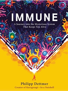 IMMUNE: A JOURNEY INTO THE MYSTERIOUS SYSTEM THAT KEEPS YOU ALIVE