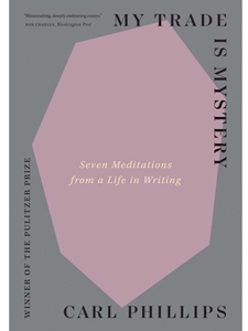 MY TRADE IS MYSTERY : SEVEN MEDITATIONS FROM A LIFE IN WRITING