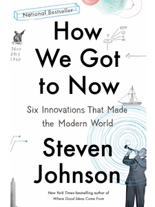 HOW WE GOT TO NOW: SIX INNOVATIONS THAT MADE THE MODERN WORLD